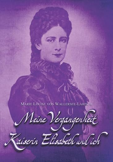 Larisch-Wallersee Marie Louise von - Meine Vergangenheit - Kaiserin Elisabeth und ich