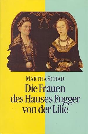 Schad Martha - Die Frauen des Hauses Fugger von der Lilie (15.-17. Jahrhundert)