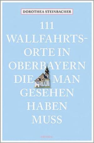 111 Wallfahrtsorte in Oberbayern, die man gesehen haben muss: Reiseführer