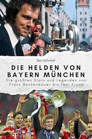 Schmidt Ben - Die Helden von Bayern München