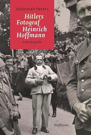 Peters Sebastian – Hitlers Fotograf Heinrich Hoffmann