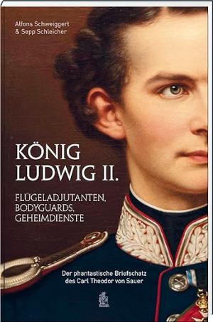 Schweiggert Alfons, Schleicher Sepp - König Ludwig II.: Flügeladjutanten, Bodyguards, Geheimdienste.
