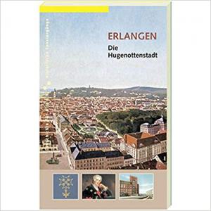 Erlangen. Die Hugenottenstadt